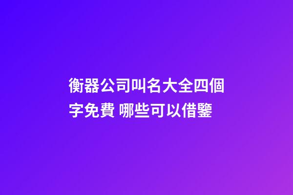 衡器公司叫名大全四個字免費 哪些可以借鑒-第1張-公司起名-玄機派